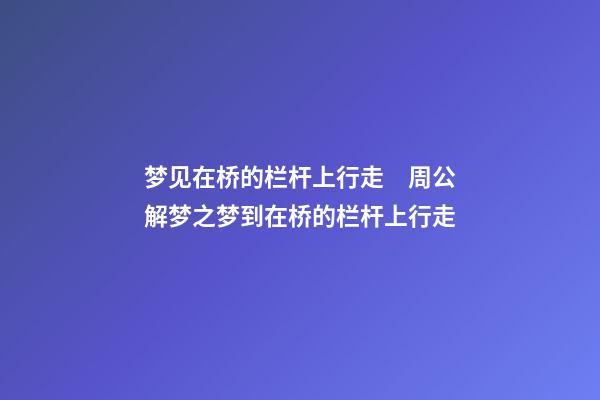 梦见在桥的栏杆上行走　周公解梦之梦到在桥的栏杆上行走